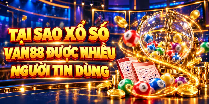 Tại sao xổ số van88 được nhiều người tin dùng